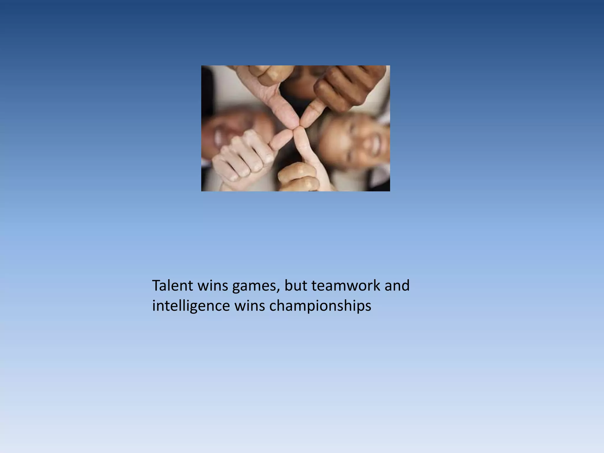 Talent wins games, but teamwork and intelligence wins championships