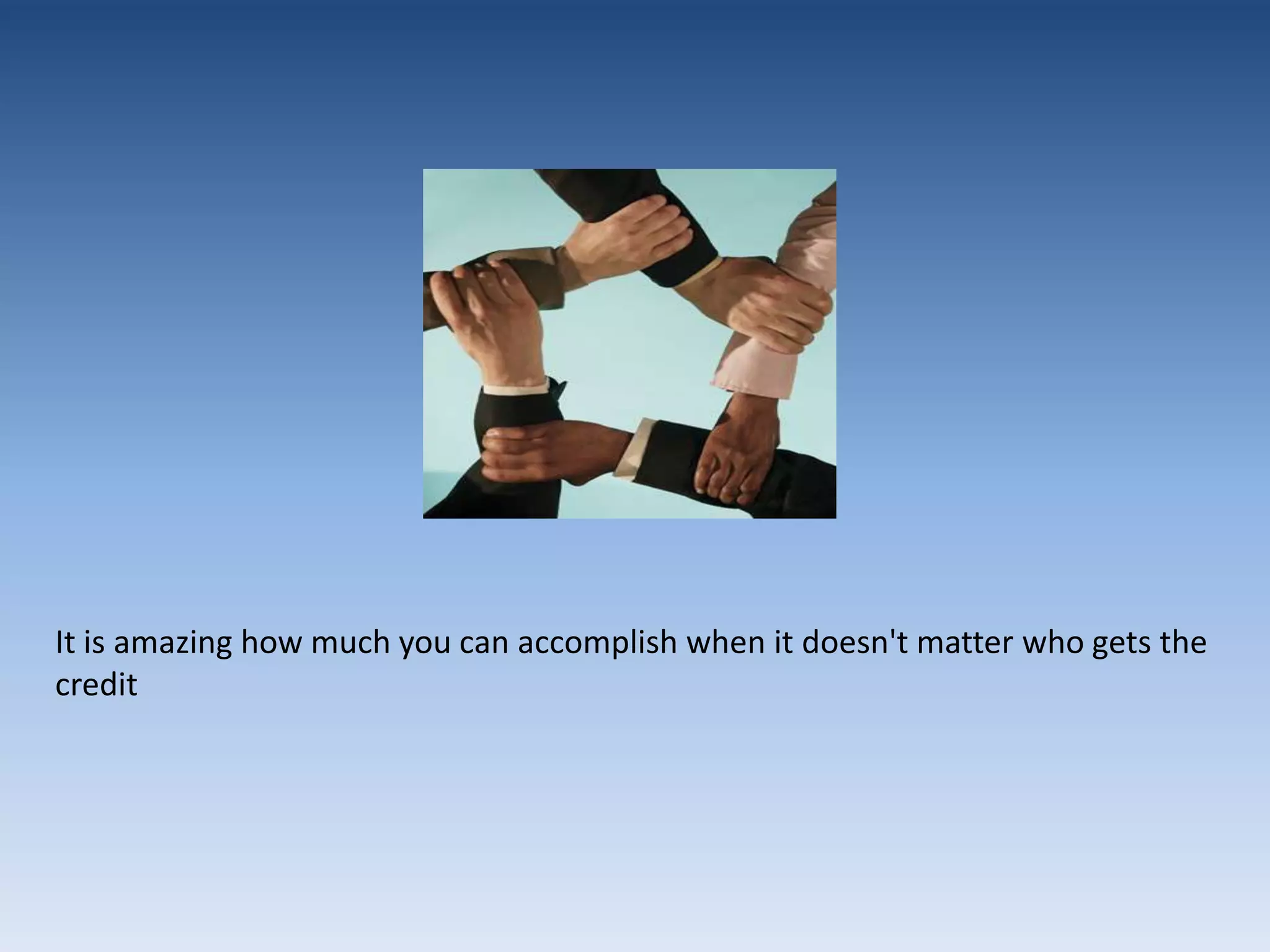 It is amazing how much you can accomplish when it doesn't matter who gets the credit