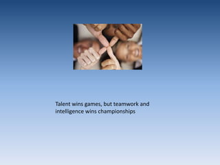 Talent wins games, but teamwork and intelligence wins championships