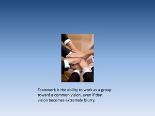 Teamwork is the ability to work as a group toward a common vision, even if that vision becomes extremely blurry.