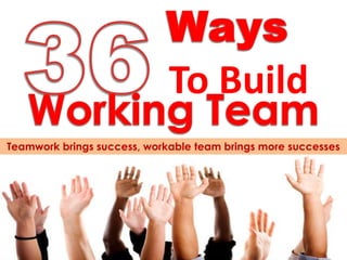 To Build
Teamwork brings success, workable team brings more successes
 