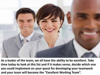 As a leader of the team, we all have the ability to be excellent. Take
time today to look at this list and if it makes sen...