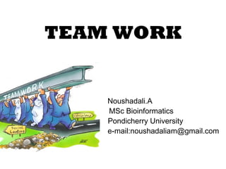 TEAM WORK Noushadali.A MSc Bioinformatics   Pondicherry University   e-mail:noushadaliam@gmail.com 