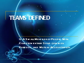 TEAMS DEFINED Is A Small Member of People With Complementary Skills common Purpose, and Mutual Accountability   