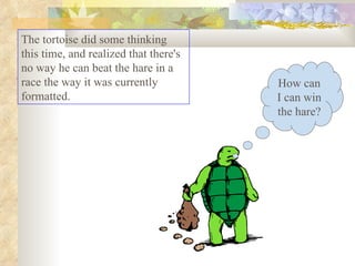 The tortoise did some thinking this time, and realized that there's no way he can beat the hare in a race the way it was currently formatted.  How can I can win the hare? 