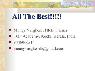 All The Best!!!!! Moncy Varghese, HRD Trainer TOP Academy, Kochi, Kerala, India 9446066314 moncyvarghesek@gmail.com  
