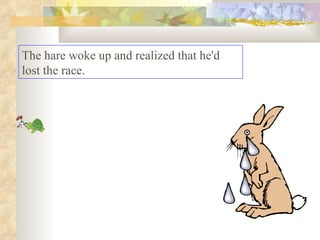The hare woke up and realized that he'd lost the race. 