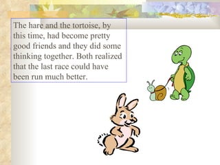 The hare and the tortoise, by this time, had become pretty good friends and they did some thinking together. Both realized...