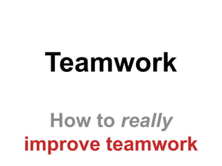 Teamwork

  How to really
improve teamwork
 