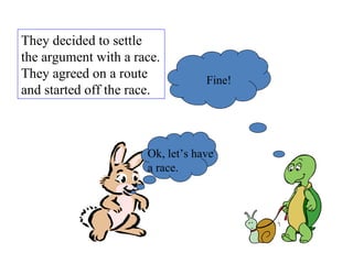 They decided to settle the argument with a race. They agreed on a route and started off the race.  Ok, let’s have a race. Fine! 