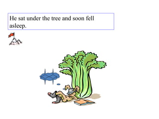 He sat under the tree and soon fell asleep.  