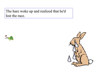 The hare woke up and realized that he'd lost the race. 