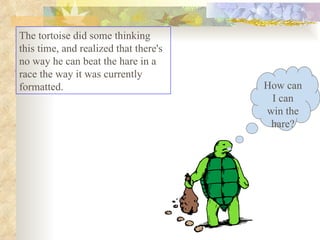 The tortoise did some thinking this time, and realized that there's no way he can beat the hare in a race the way it was currently formatted.  How can I can win the hare? 