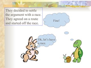 They decided to settle the argument with a race. They agreed on a route and started off the race.  Ok, let’s have a race. Fine! 