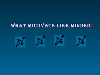 WHAT MOTIVATS LIKE MINDEDWHAT MOTIVATS LIKE MINDED ??
 