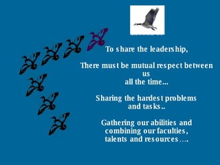 Lesson 3: To share the leadership, There must be mutual respect between us all the time... Sharing the hardest problems and tasks.. Gathering our abilities and combining our faculties, talents and resources…. 