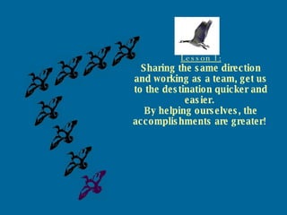 Lesson 1: Sharing the same direction and working as a team, get us to the destination quicker and easier.  By helping ourselves, the accomplishments are greater! . 