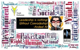 Leadership is nothing!
Without Comradeship!
-Andeel Ali