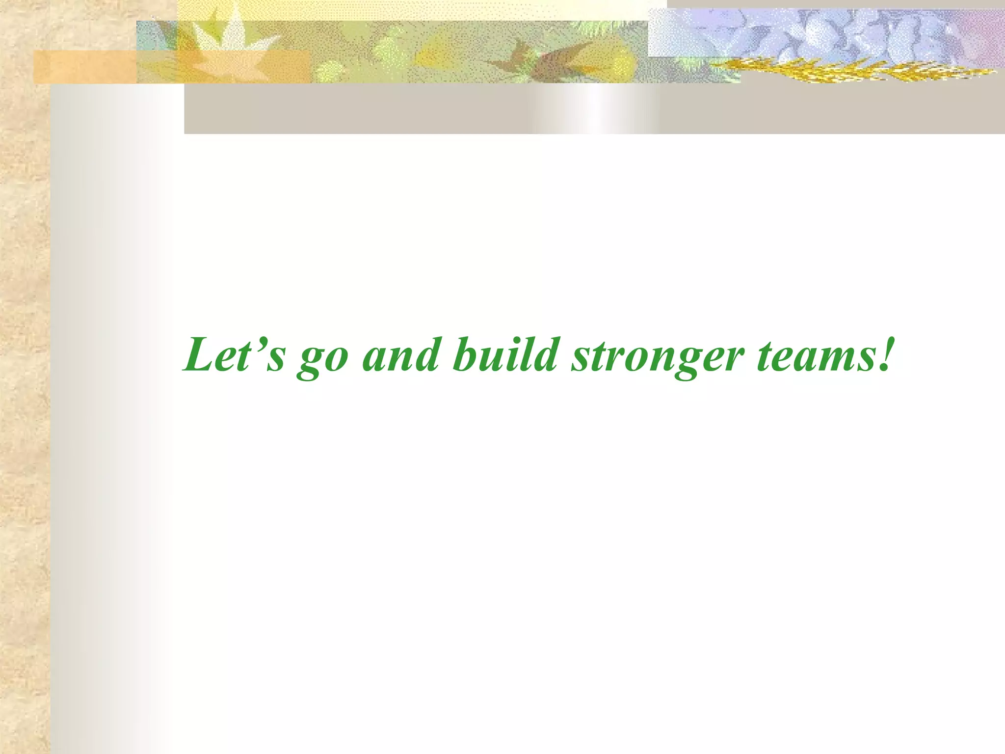 Let’s go and build stronger teams!
 