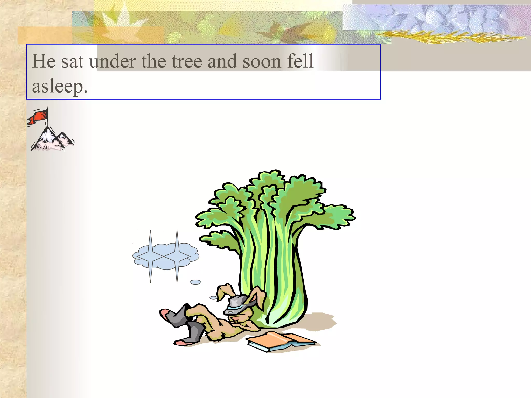 He sat under the tree and soon fell
asleep.
 