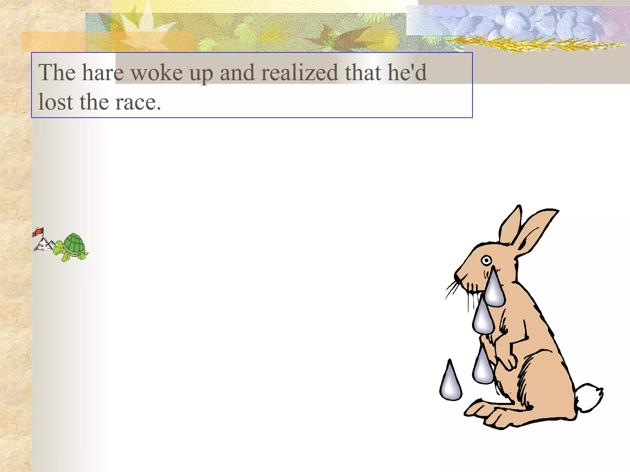 The hare woke up and realized that he'd
lost the race.
 