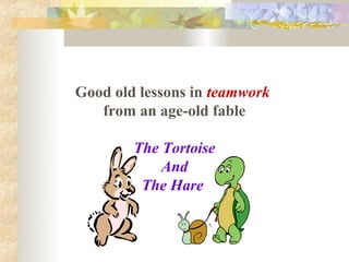 Good old lessons in teamwork
   from an age-old fable

        The Tortoise
            And
         The Hare
 