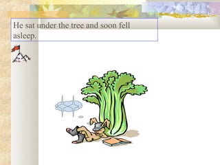 He sat under the tree and soon fell
asleep.
 