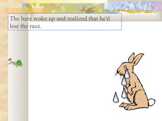 The hare woke up and realized that he'd
lost the race.
 