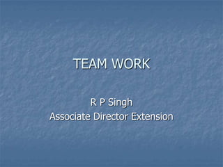TEAM WORK

         R P Singh
Associate Director Extension
 