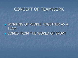CONCEPT OF TEAMWORK


   WORKING OF PEOPLE TOGETHER AS A
    TEAM
   COMES FROM THE WORLD OF SPORT
 