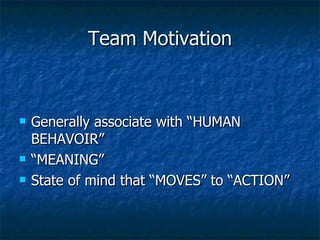 Team Motivation <ul><li>Generally associate with “HUMAN BEHAVOIR” </li></ul><ul><li>“MEANING” </li></ul><ul><li>State of m...