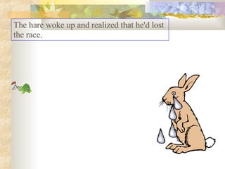 The hare woke up and realized that he'd lost the race. 