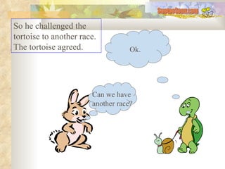 So he challenged the tortoise to another race. The tortoise agreed.  Can we have  another race? Ok. SwetooSonu.com 