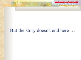 But the story doesn't end here … www.freewebs.com/beauty-health 