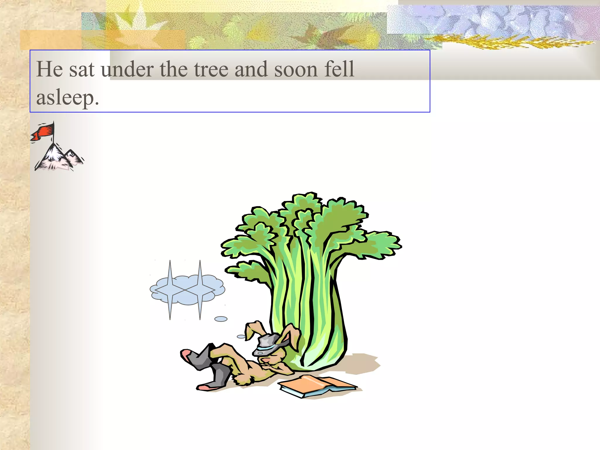 He sat under the tree and soon fell
asleep.
 