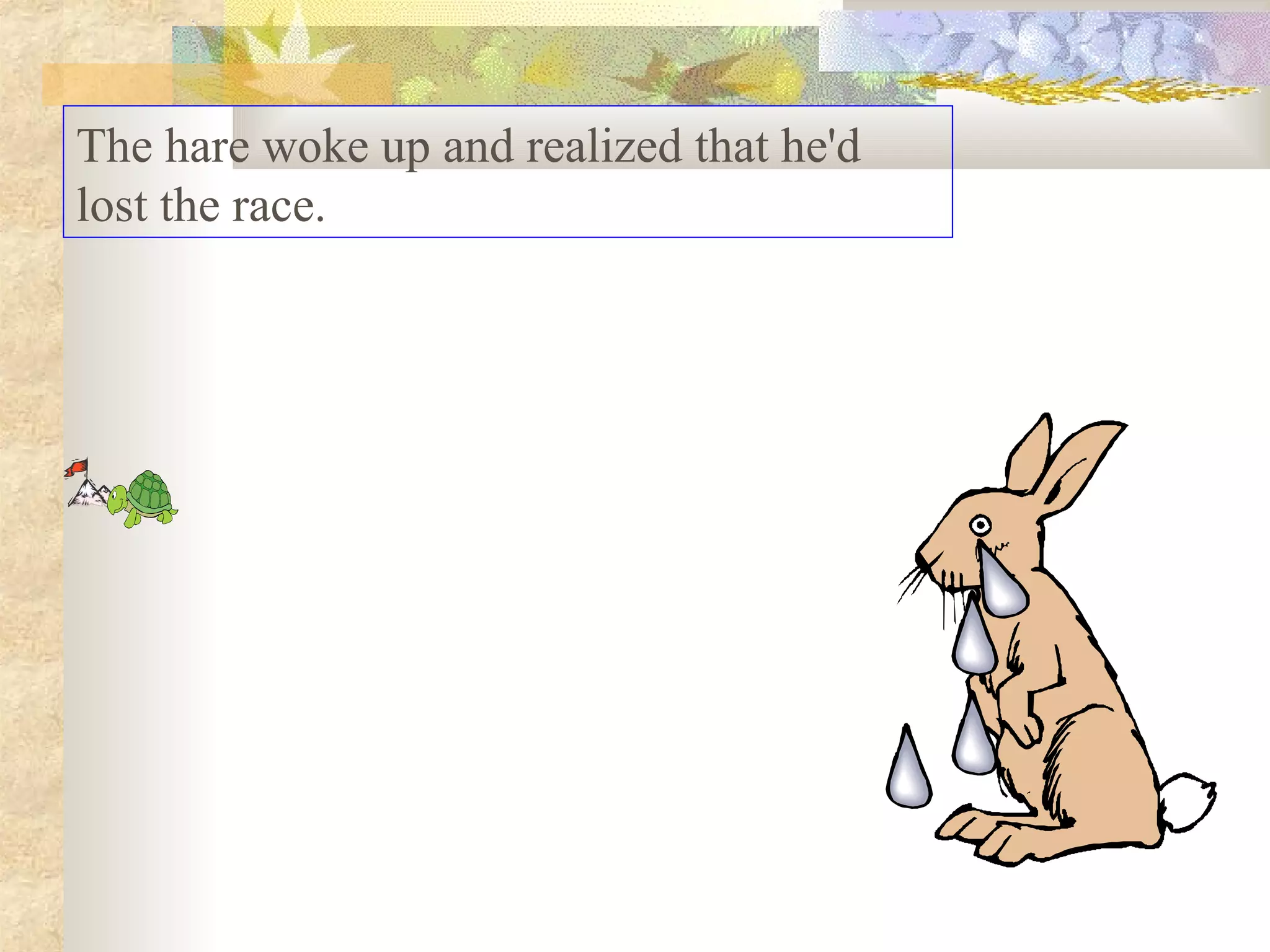 The hare woke up and realized that he'd
lost the race.
 