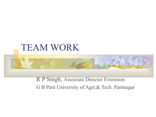 TEAM WORK


  R P Singh, Associate Director Extension
  G B Pant University of Agri.& Tech. Pantnagar
 