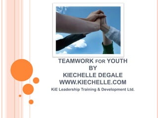 TEAMWORK FOR YOUTH
           BY
    KIECHELLE DEGALE
   WWW.KIECHELLE.COM
KiE Leadership Training & Development Ltd.
 
