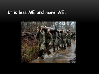 It is less ME and more WE.
 