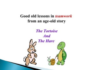 Good old lessons in teamwork
from an age-old story
The Tortoise
And
The Hare
 