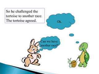Can we have
another race?
Ok.
So he challenged the
tortoise to another race.
The tortoise agreed.
 