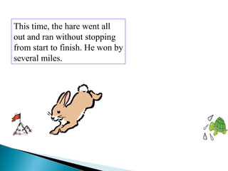 This time, the hare went all
out and ran without stopping
from start to finish. He won by
several miles.
 