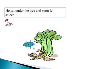 He sat under the tree and soon fell
asleep.
 