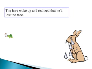 The hare woke up and realized that he'd
lost the race.
 