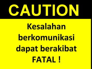 Kesalahan
berkomunikasi
dapat berakibat
FATAL !
 