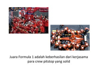 Juara Formula 1 adalah keberhasilan dari kerjasama
para crew pitstop yang solid
 