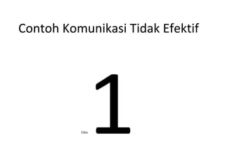 Contoh Komunikasi Tidak Efektif
Film1
 