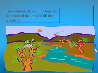 They started off, and this time the hare carried the tortoise till the riverbank.  