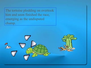 The tortoise plodding on overtook him and soon finished the race, emerging as the undisputed champ.  