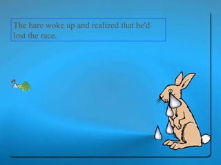 The hare woke up and realized that he'd lost the race. 